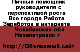 Личный помощник руководителя с перспективой роста - Все города Работа » Заработок в интернете   . Челябинская обл.,Нязепетровск г.